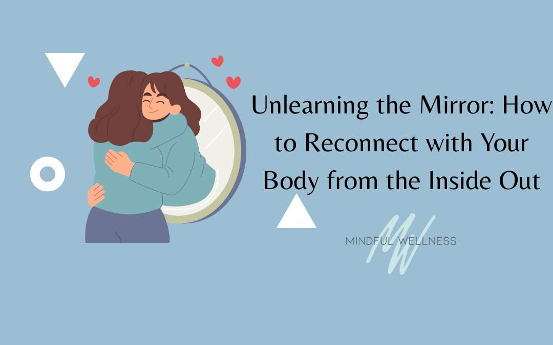Unlearning the Mirror: How to Reconnect with Your Body from the Inside Out