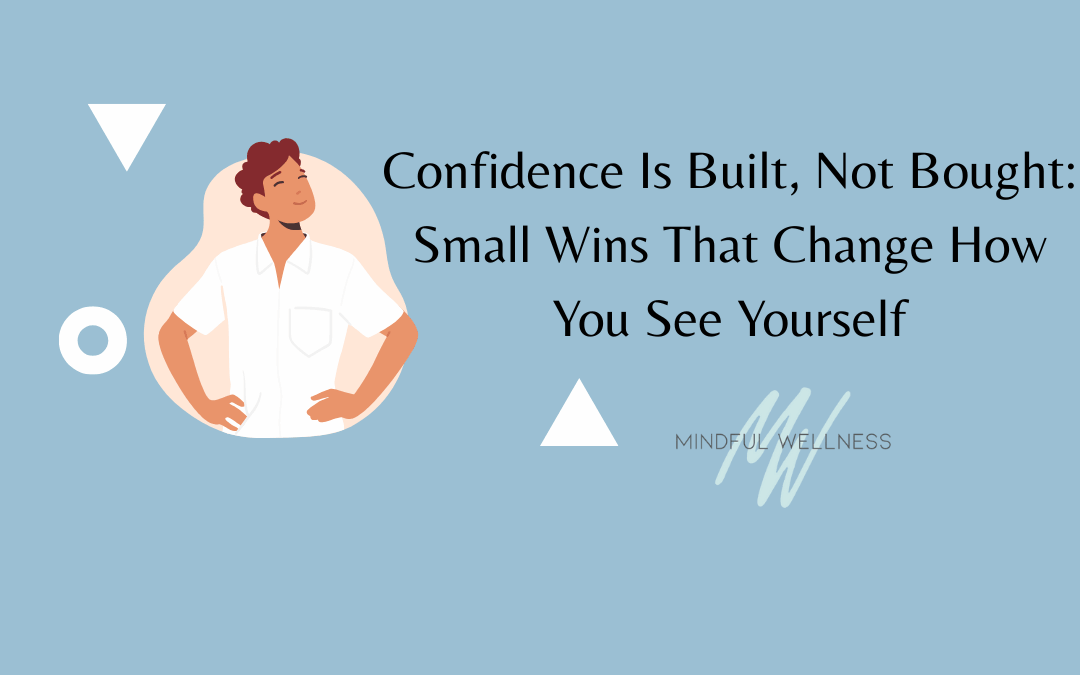 Confidence Is Built, Not Bought: Small Wins That Change How You See Yourself